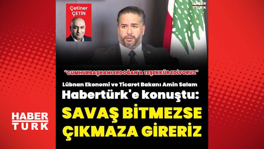 Lübnan Ekonomi ve Ticaret Bakanı Amin Salam Habertürk’e konuştu